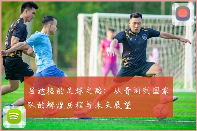 吕迪格的足球之路：从青训到国家队的辉煌历程与未来展望