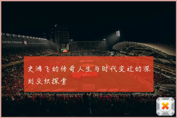 史鸿飞的传奇人生与时代变迁的深刻交织探索