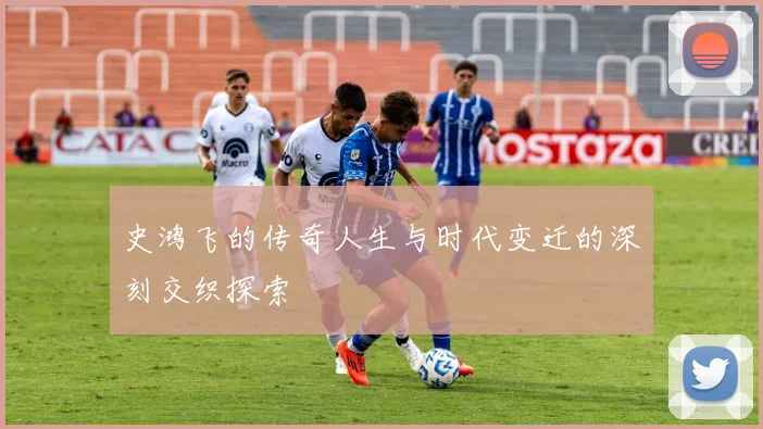 史鸿飞的传奇人生与时代变迁的深刻交织探索