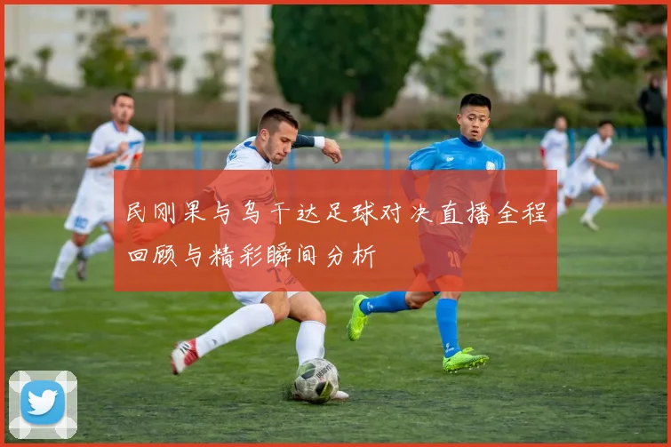 民刚果与乌干达足球对决直播全程回顾与精彩瞬间分析