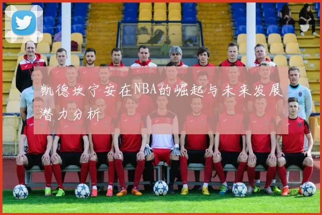 凯德坎宁安在NBA的崛起与未来发展潜力分析