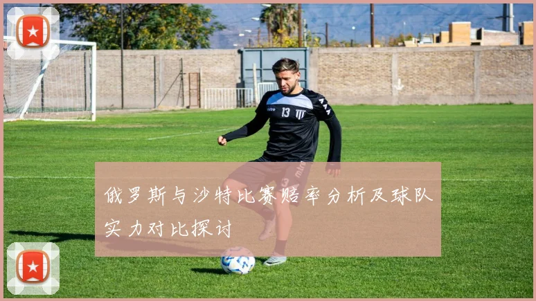 俄罗斯与沙特比赛赔率分析及球队实力对比探讨