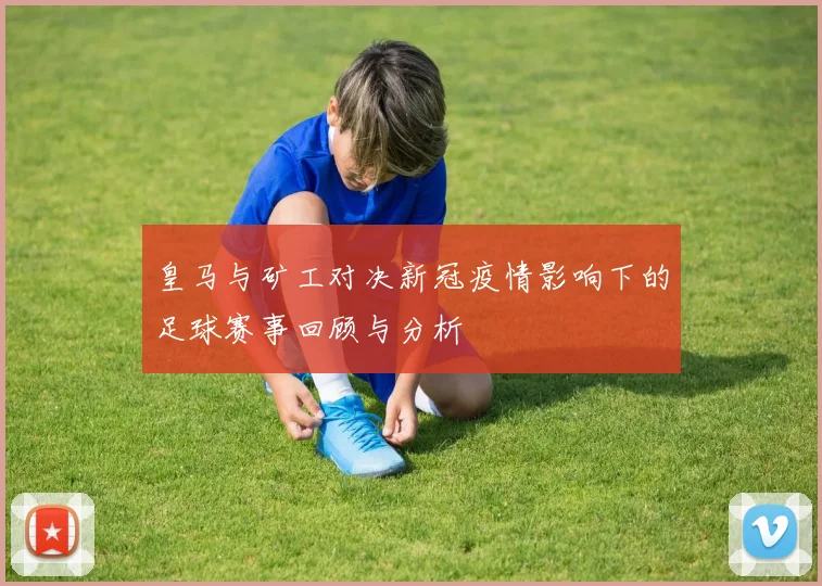 皇马与矿工对决新冠疫情影响下的足球赛事回顾与分析